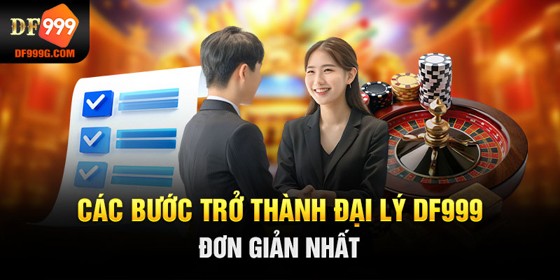 Các bước trở thành đại lý DF999 đơn giản nhất