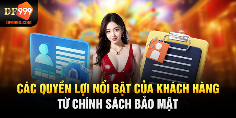 Các quyền lợi nổi bật của khách hàng từ chính sách bảo mật