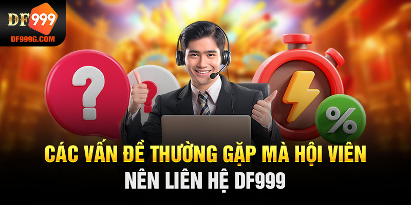 Các vấn đề thường gặp mà hội viên nên liên Hệ DF999