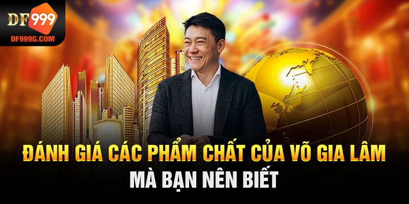 Đánh giá các phẩm chất của Võ Gia Lâm mà bạn nên biết