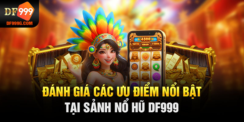 Đánh giá các ưu điểm nổi bật tại sảnh nổ hũ DF999