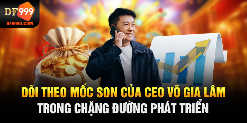 Dõi theo mốc son của CEO Võ Gia Lâm trong chặng đường phát triển