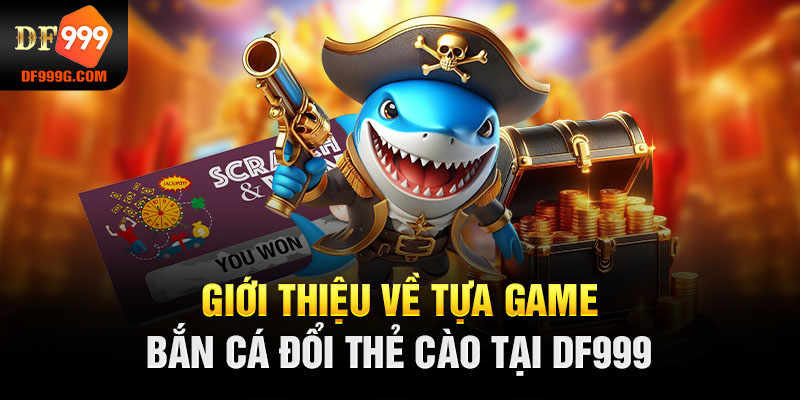 Giới thiệu về tựa game bắn cá đổi thẻ cào tại DF999