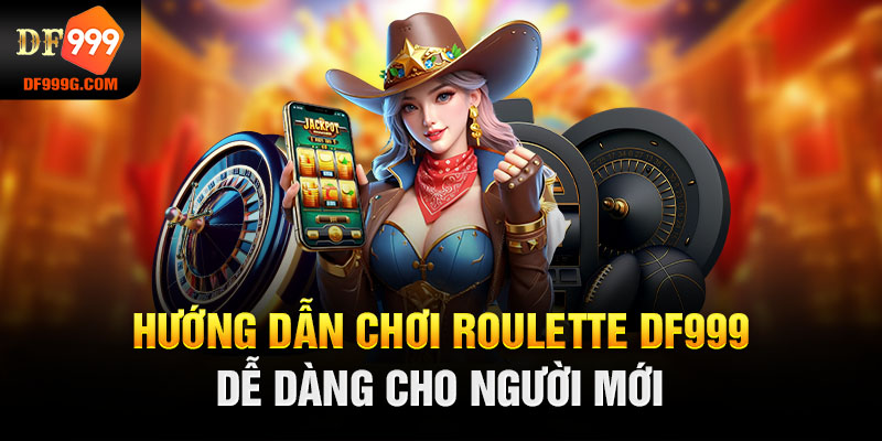 Hướng dẫn chơi Roulette DF999 dễ dàng cho người mới