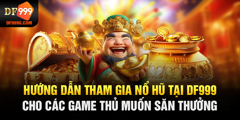 Hướng dẫn tham gia nổ hũ tại DF999 cho các game thủ muốn săn thưởng