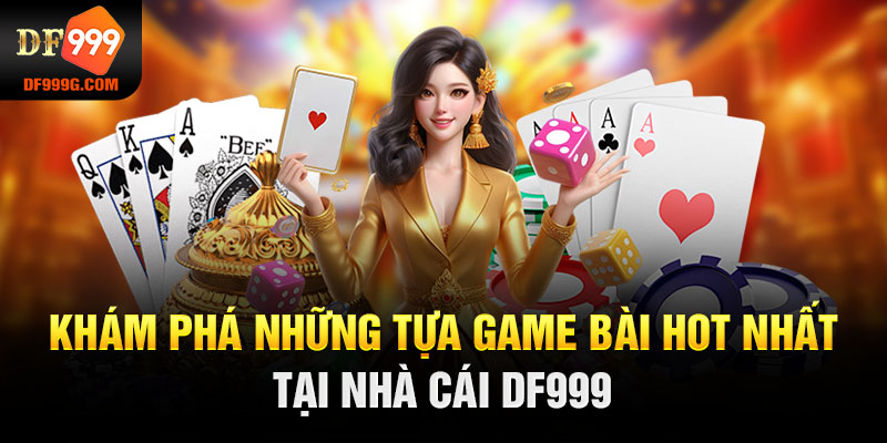 Khám phá những tựa game bài HOT nhất tại nhà cái DF999 