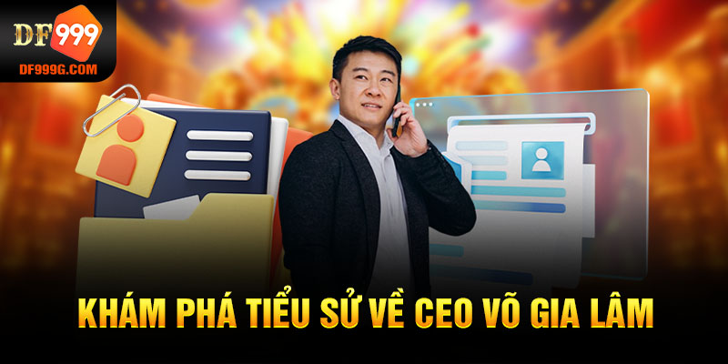 Khám phá tiểu sử về CEO Võ Gia Lâm