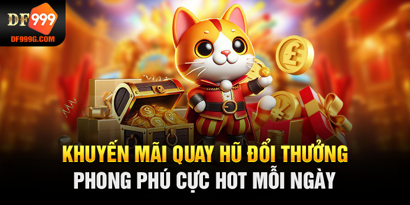 Khuyến mãi quay hũ đổi thưởng phong phú cực hot mỗi ngày