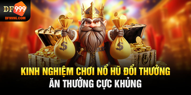 Kinh nghiệm chơi nổ hũ đổi thưởng ăn thưởng cực khủng