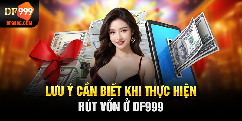 Lưu ý cần biết khi thực hiện rút vốn ở DF999 