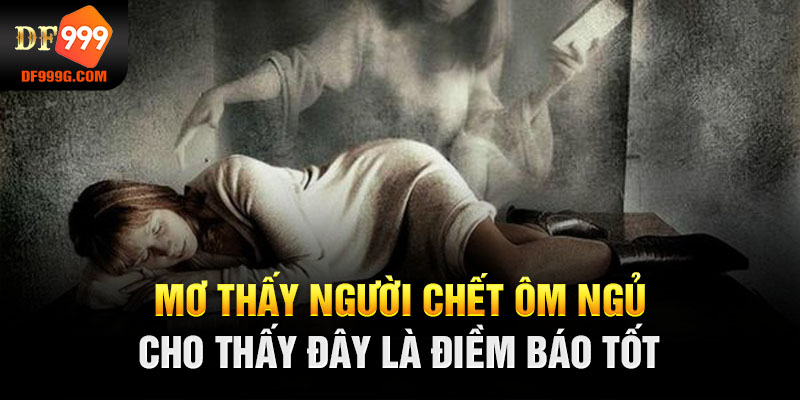 Mơ thấy người chết ôm ngủ cho thấy đây là điềm báo tốt