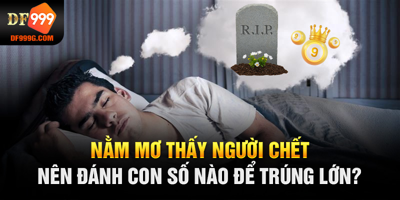 Nằm mơ thấy người chết nên đánh con số nào để trúng lớn?