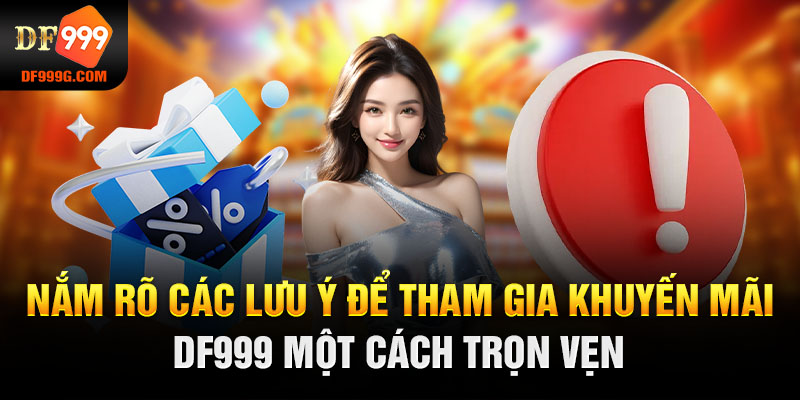 Nắm rõ các lưu ý để tham gia khuyến mãi DF999 một cách trọn vẹn