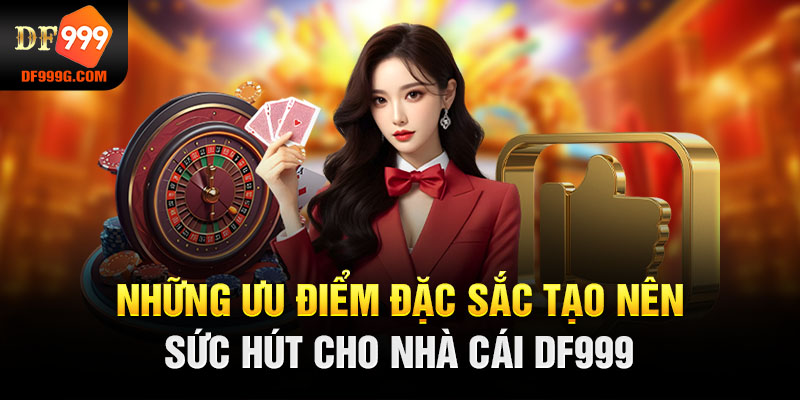 Những ưu điểm đặc sắc tạo nên sức hút cho nhà cái DF999