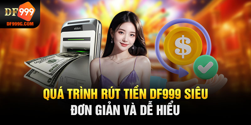 Quá trình rút tiền DF999 siêu đơn giản và dễ hiểu