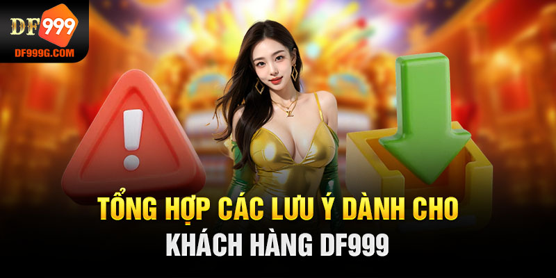 Tổng hợp các lưu ý dành cho khách hàng DF999