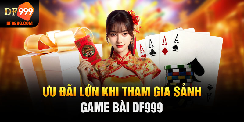 Ưu đãi lớn khi tham gia sảnh game bài DF999